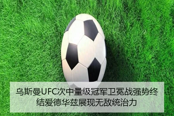 乌斯曼UFC次中量级冠军卫冕战强势终结爱德华兹展现无敌统治力